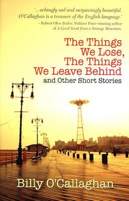 The Things We Lose, The Things We Leave Behind is a collection of short stories by Irish author, Billy O'Callaghan.